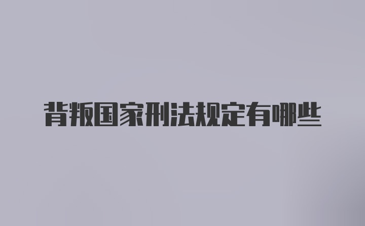 背叛国家刑法规定有哪些