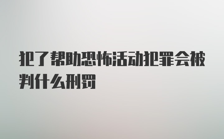 犯了帮助恐怖活动犯罪会被判什么刑罚