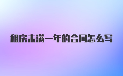 租房未满一年的合同怎么写