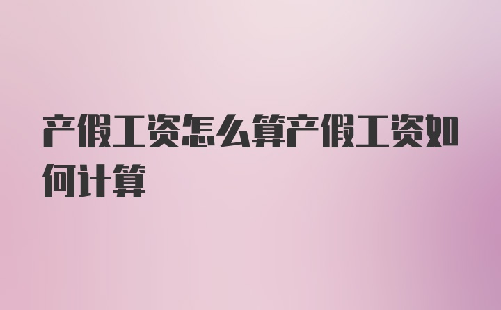 产假工资怎么算产假工资如何计算