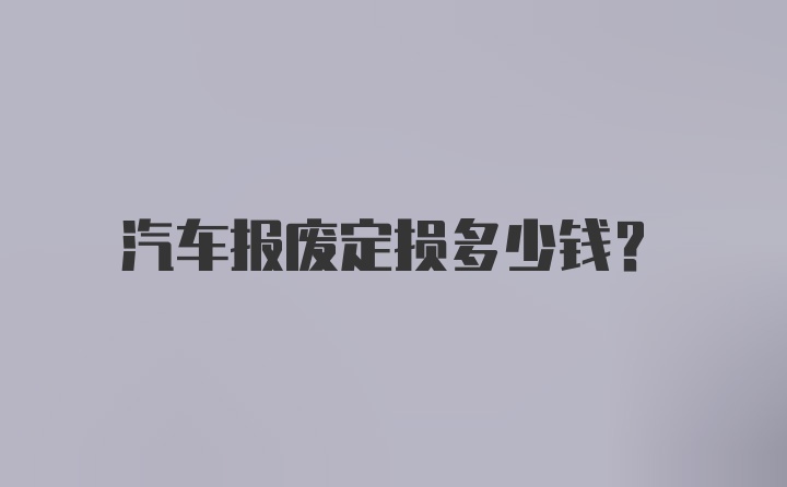 汽车报废定损多少钱？