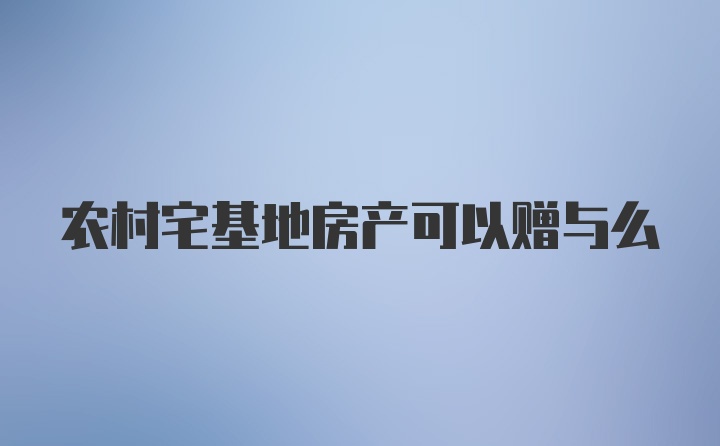 农村宅基地房产可以赠与么