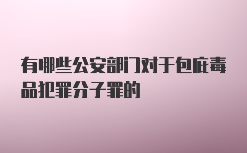 有哪些公安部门对于包庇毒品犯罪分子罪的