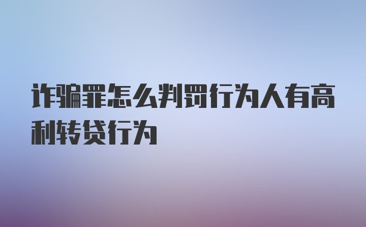 诈骗罪怎么判罚行为人有高利转贷行为