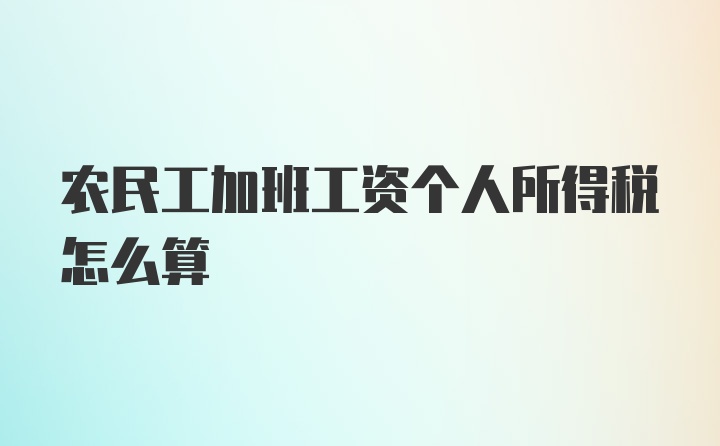 农民工加班工资个人所得税怎么算