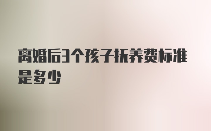 离婚后3个孩子抚养费标准是多少