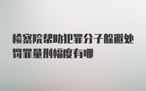 检察院帮助犯罪分子躲避处罚罪量刑幅度有哪