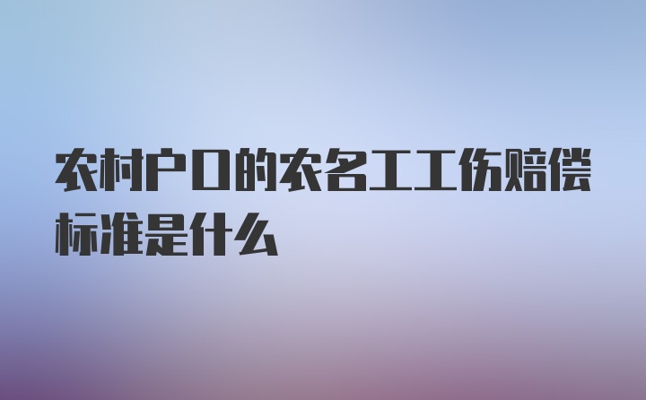 农村户口的农名工工伤赔偿标准是什么