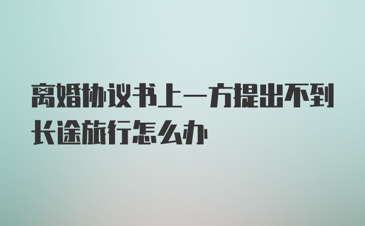 离婚协议书上一方提出不到长途旅行怎么办