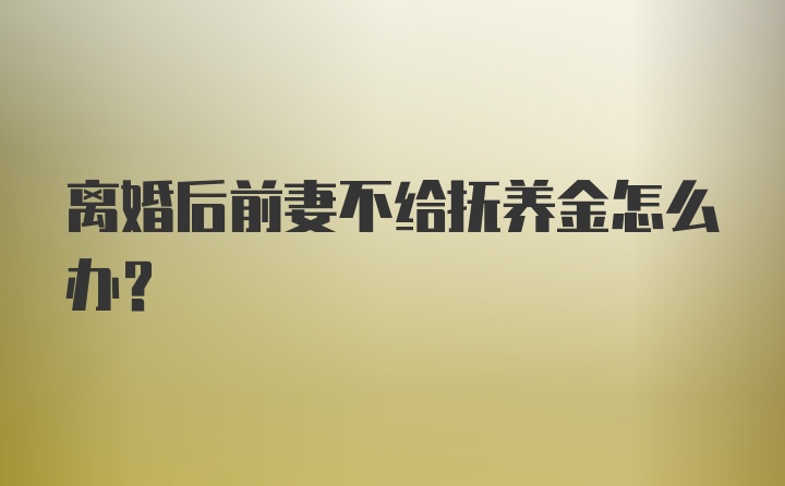 离婚后前妻不给抚养金怎么办?