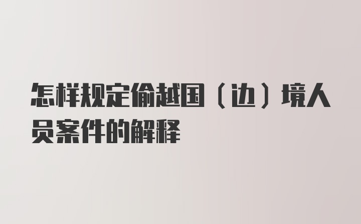 怎样规定偷越国（边）境人员案件的解释