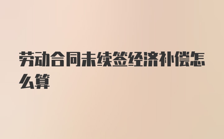 劳动合同未续签经济补偿怎么算