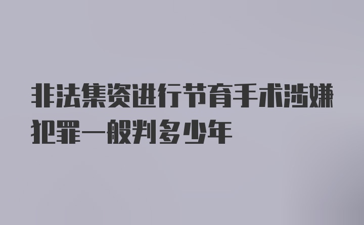 非法集资进行节育手术涉嫌犯罪一般判多少年