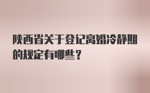 陕西省关于登记离婚冷静期的规定有哪些?