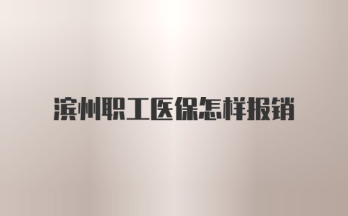 滨州职工医保怎样报销