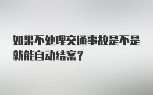 如果不处理交通事故是不是就能自动结案？