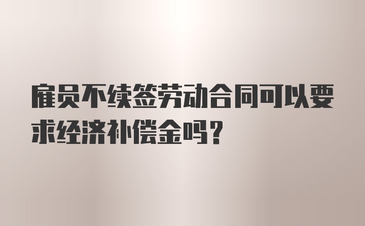 雇员不续签劳动合同可以要求经济补偿金吗？