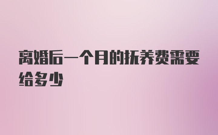 离婚后一个月的抚养费需要给多少