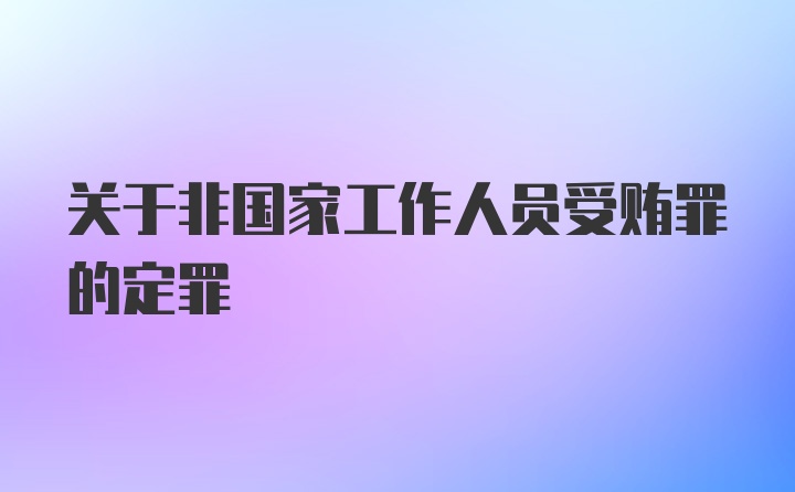 关于非国家工作人员受贿罪的定罪