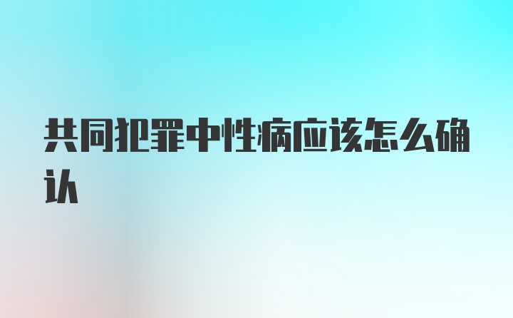 共同犯罪中性病应该怎么确认