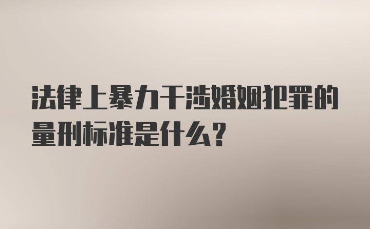 法律上暴力干涉婚姻犯罪的量刑标准是什么？