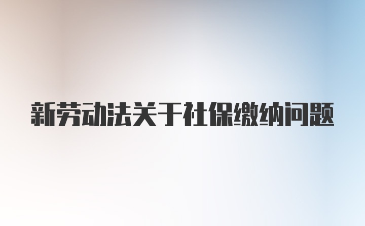 新劳动法关于社保缴纳问题