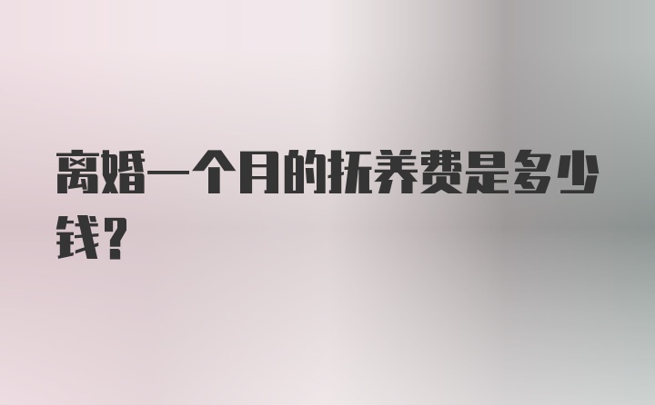 离婚一个月的抚养费是多少钱？