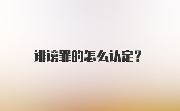 诽谤罪的怎么认定？