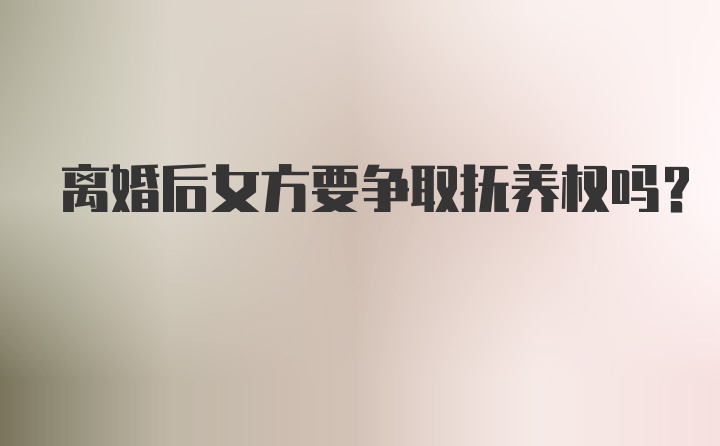 离婚后女方要争取抚养权吗？