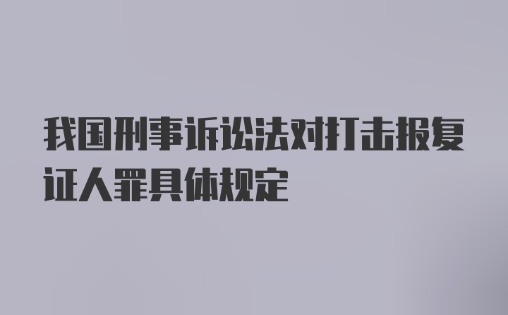 我国刑事诉讼法对打击报复证人罪具体规定