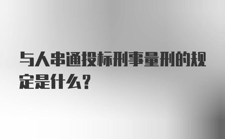 与人串通投标刑事量刑的规定是什么？