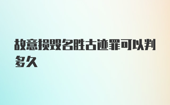 故意损毁名胜古迹罪可以判多久