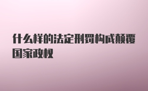 什么样的法定刑罚构成颠覆国家政权