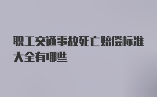 职工交通事故死亡赔偿标准大全有哪些