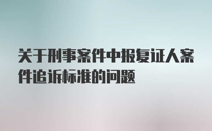 关于刑事案件中报复证人案件追诉标准的问题