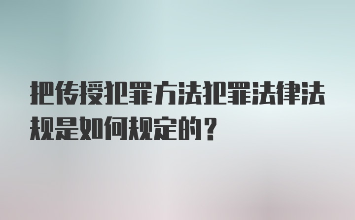 把传授犯罪方法犯罪法律法规是如何规定的?