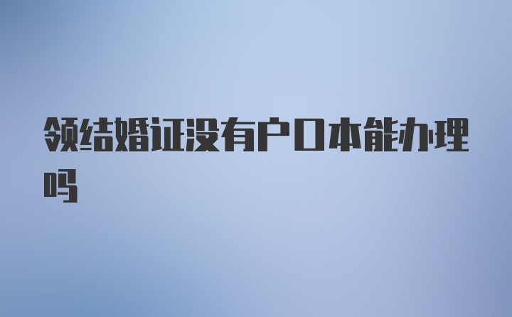 领结婚证没有户口本能办理吗