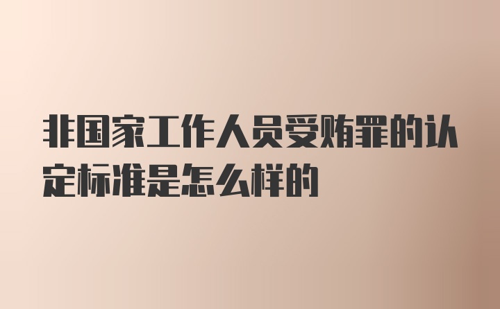 非国家工作人员受贿罪的认定标准是怎么样的