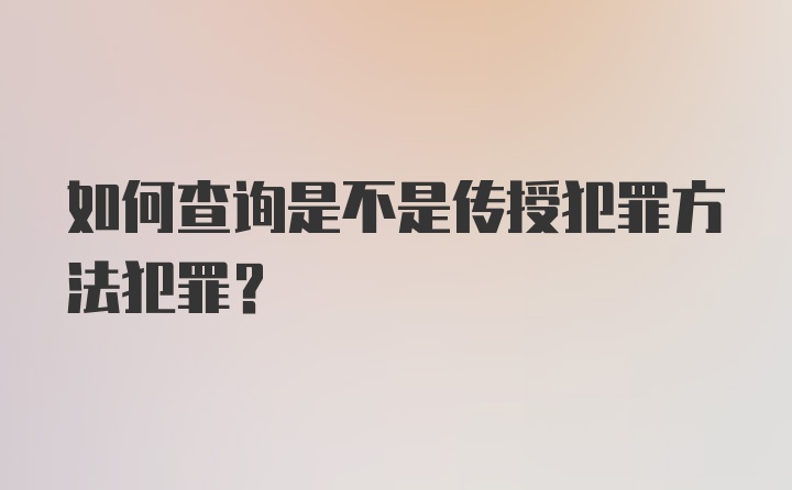 如何查询是不是传授犯罪方法犯罪？