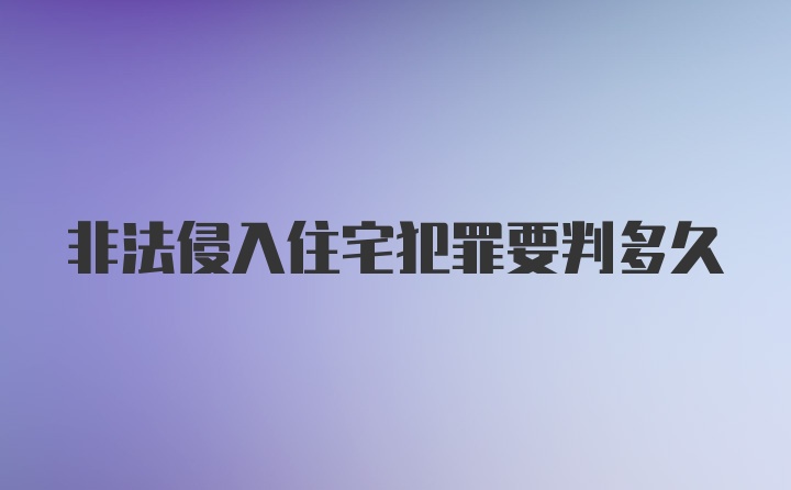 非法侵入住宅犯罪要判多久