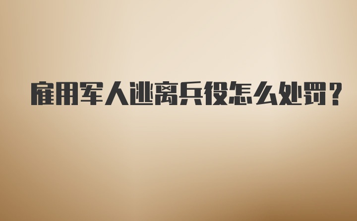 雇用军人逃离兵役怎么处罚？