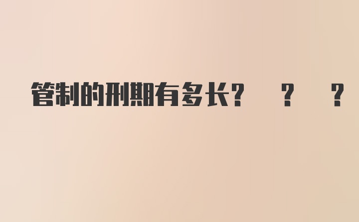 管制的刑期有多长? ? ?