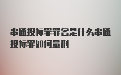 串通投标罪罪名是什么串通投标罪如何量刑