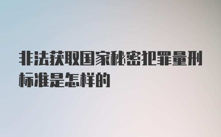 非法获取国家秘密犯罪量刑标准是怎样的