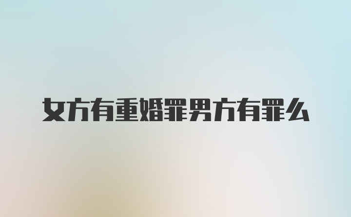 女方有重婚罪男方有罪么