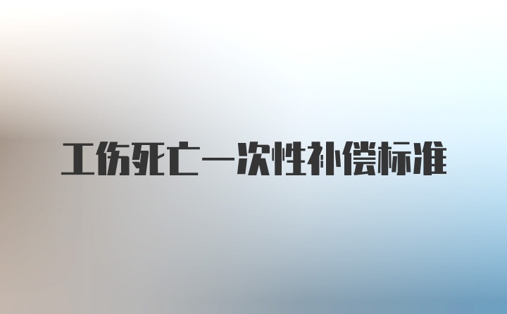 工伤死亡一次性补偿标准