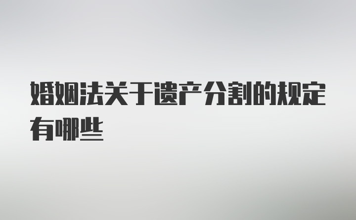 婚姻法关于遗产分割的规定有哪些