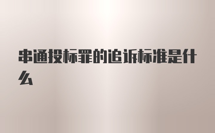 串通投标罪的追诉标准是什么