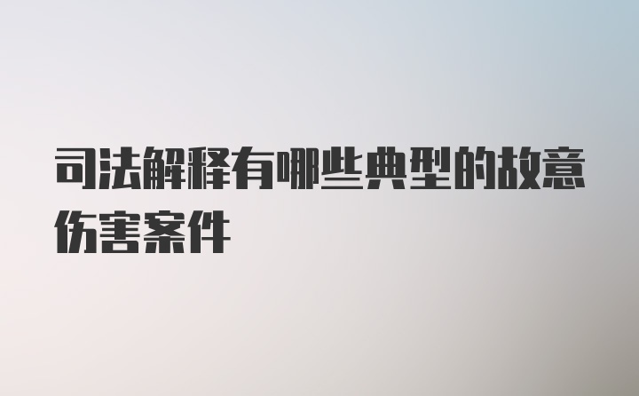 司法解释有哪些典型的故意伤害案件