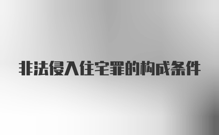 非法侵入住宅罪的构成条件